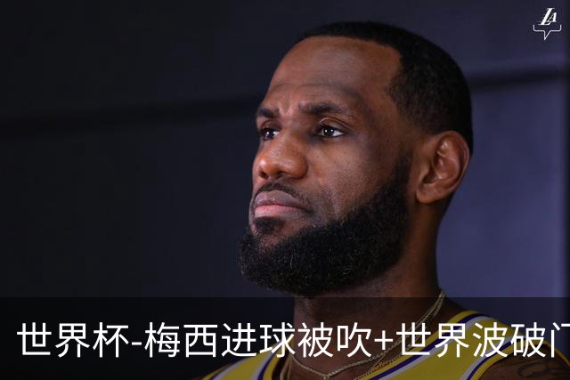 世界杯-梅西进球被吹+世界波破门 半场阿根廷1-0阿尔及利亚