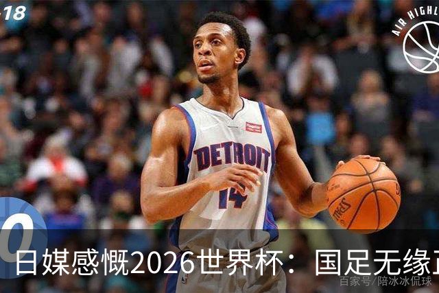 日媒感慨2026世界杯：国足无缘正赛，中国球迷只剩裁判可关注